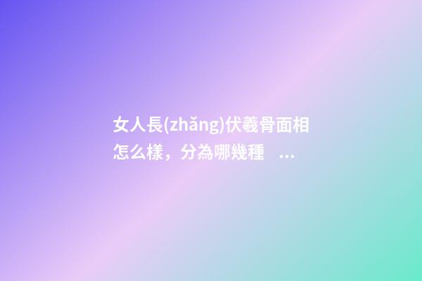 女人長(zhǎng)伏羲骨面相怎么樣，分為哪幾種？